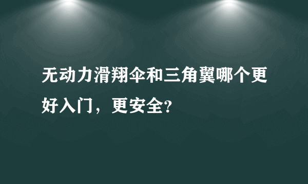 无动力滑翔伞和三角翼哪个更好入门，更安全？