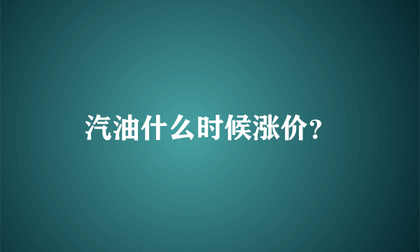 汽油什么时候涨价？