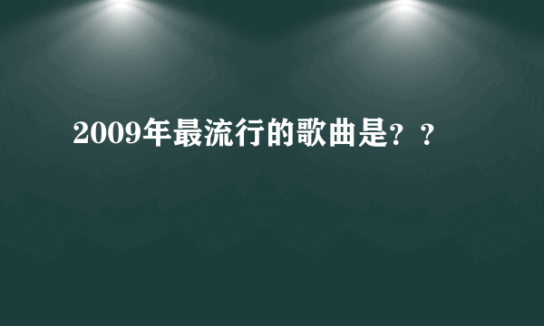 2009年最流行的歌曲是？？