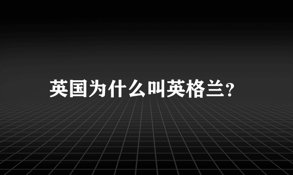 英国为什么叫英格兰？