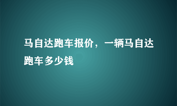 马自达跑车报价，一辆马自达跑车多少钱