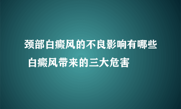 颈部白癜风的不良影响有哪些 白癜风带来的三大危害