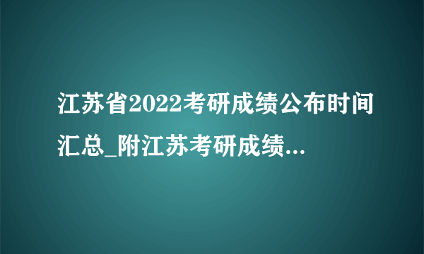 江苏省2022考研成绩公布时间汇总_附江苏考研成绩查询入口