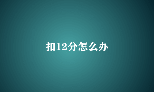 扣12分怎么办