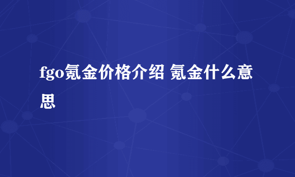 fgo氪金价格介绍 氪金什么意思