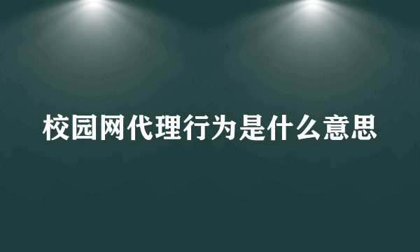 校园网代理行为是什么意思