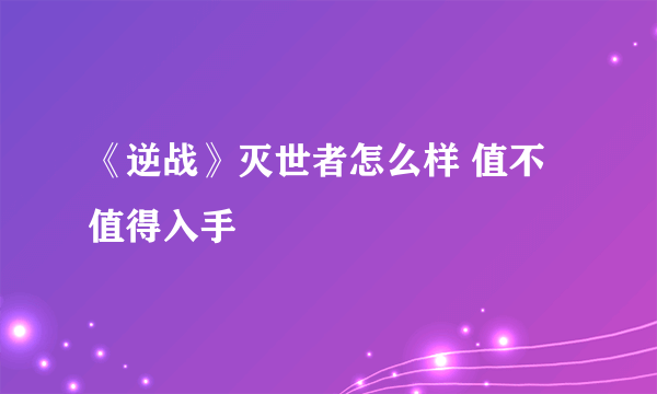 《逆战》灭世者怎么样 值不值得入手