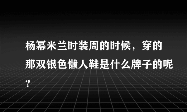 杨幂米兰时装周的时候，穿的那双银色懒人鞋是什么牌子的呢？