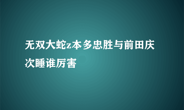 无双大蛇z本多忠胜与前田庆次睡谁厉害