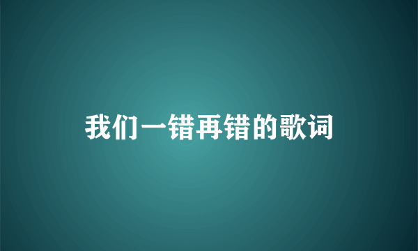 我们一错再错的歌词