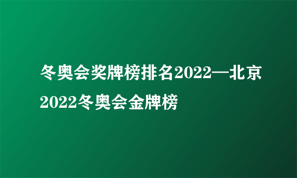 冬奥会奖牌榜排名2022—北京2022冬奥会金牌榜