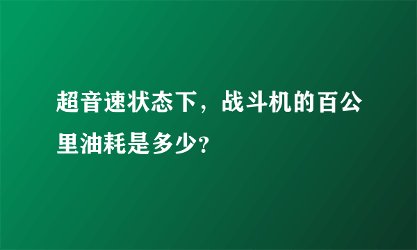 超音速状态下，战斗机的百公里油耗是多少？