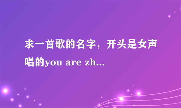 求一首歌的名字，开头是女声唱的you are zhe one，21092490这个人的QQ空间里有。谢谢啊~