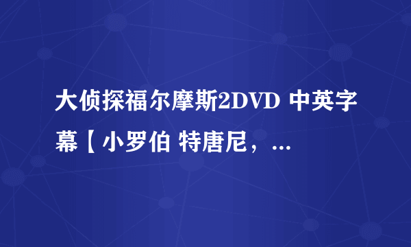 大侦探福尔摩斯2DVD 中英字幕【小罗伯 特唐尼，裘 德洛】 迅雷下载