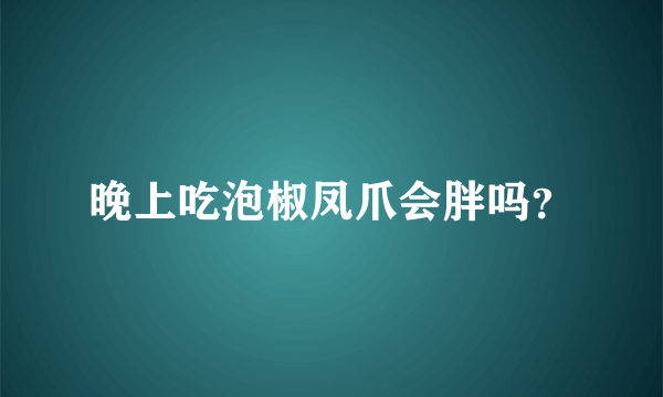 晚上吃泡椒凤爪会胖吗？