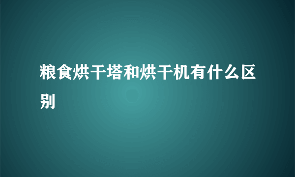 粮食烘干塔和烘干机有什么区别