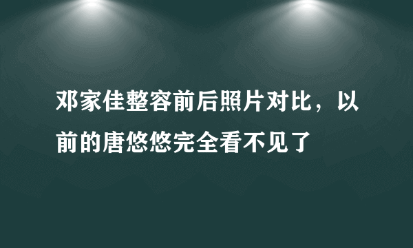 邓家佳整容前后照片对比，以前的唐悠悠完全看不见了 