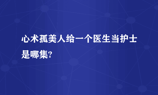 心术孤美人给一个医生当护士是哪集?