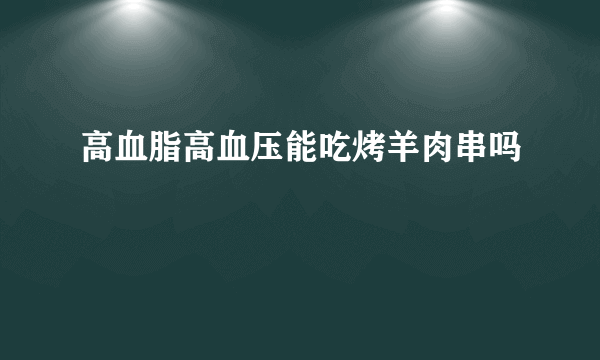 高血脂高血压能吃烤羊肉串吗