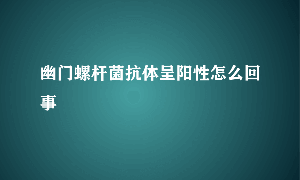 幽门螺杆菌抗体呈阳性怎么回事