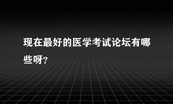 现在最好的医学考试论坛有哪些呀？