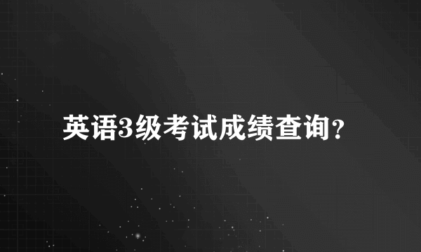 英语3级考试成绩查询？