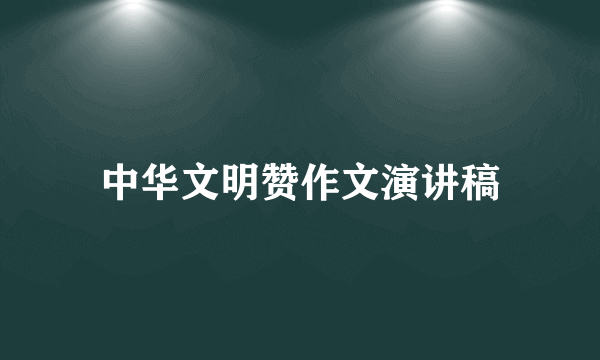 中华文明赞作文演讲稿