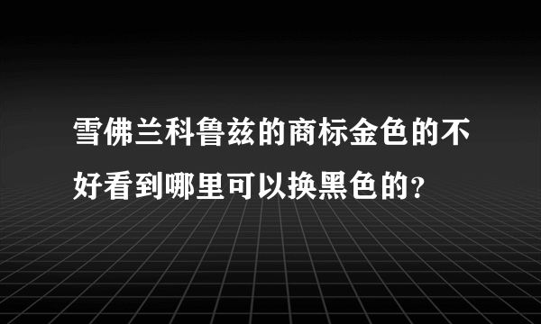 雪佛兰科鲁兹的商标金色的不好看到哪里可以换黑色的？