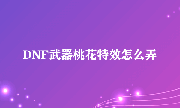 DNF武器桃花特效怎么弄