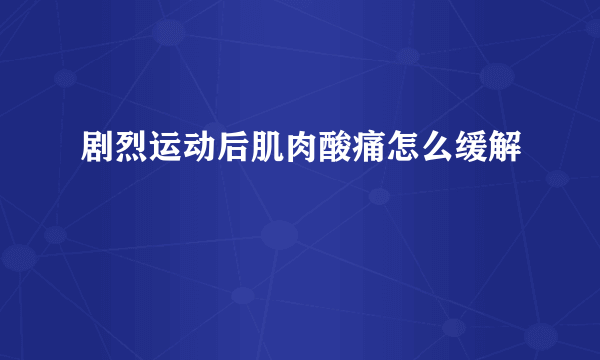 剧烈运动后肌肉酸痛怎么缓解