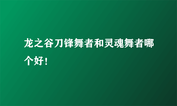 龙之谷刀锋舞者和灵魂舞者哪个好！