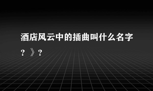 酒店风云中的插曲叫什么名字？》？