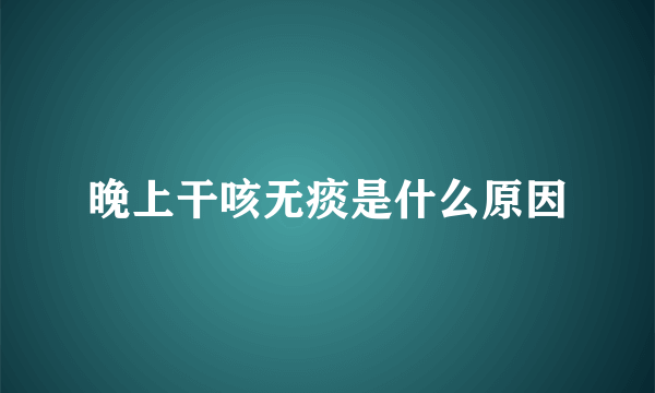 晚上干咳无痰是什么原因