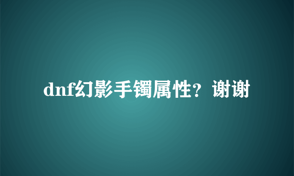 dnf幻影手镯属性？谢谢