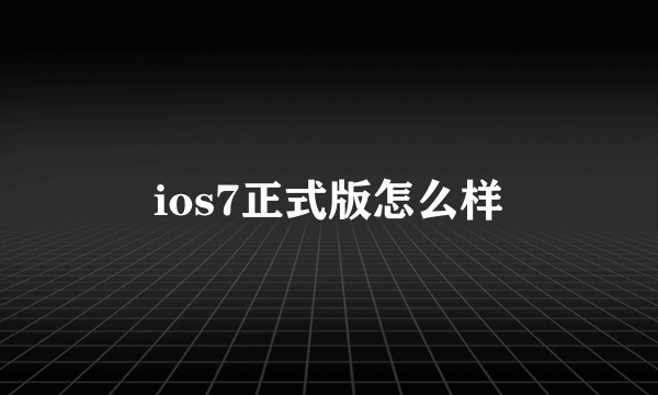 ios7正式版怎么样