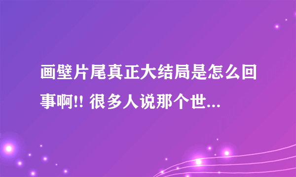 画壁片尾真正大结局是怎么回事啊!! 很多人说那个世界时虚幻的那怎么最后！云梅和他相公又在一起啊啊！求解