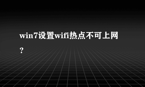 win7设置wifi热点不可上网？