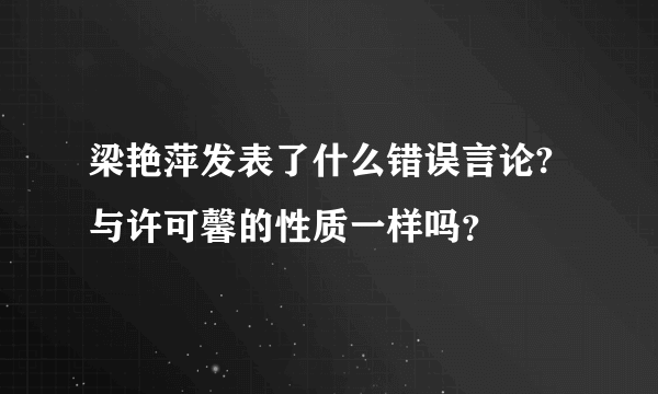 梁艳萍发表了什么错误言论?与许可馨的性质一样吗？