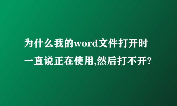 为什么我的word文件打开时一直说正在使用,然后打不开?