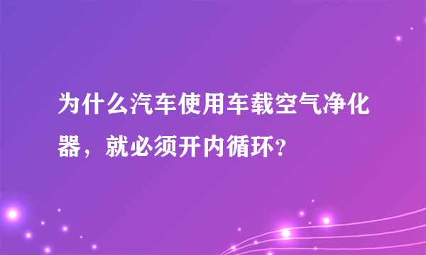 为什么汽车使用车载空气净化器，就必须开内循环？