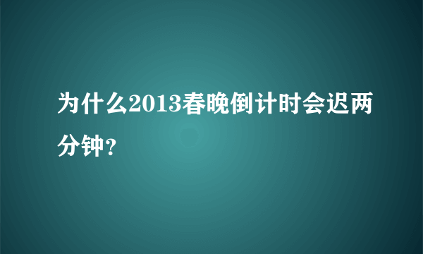 为什么2013春晚倒计时会迟两分钟？