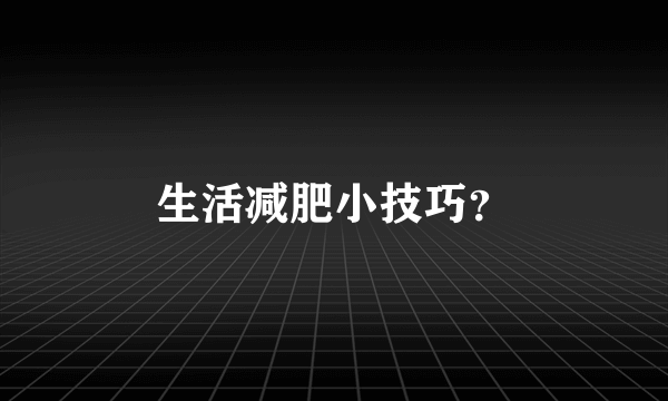 生活减肥小技巧？