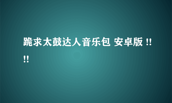 跪求太鼓达人音乐包 安卓版 !!!!