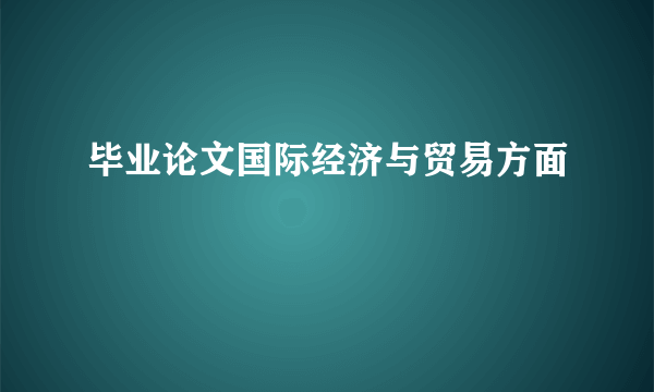 毕业论文国际经济与贸易方面