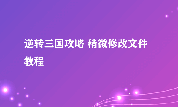 逆转三国攻略 稍微修改文件教程