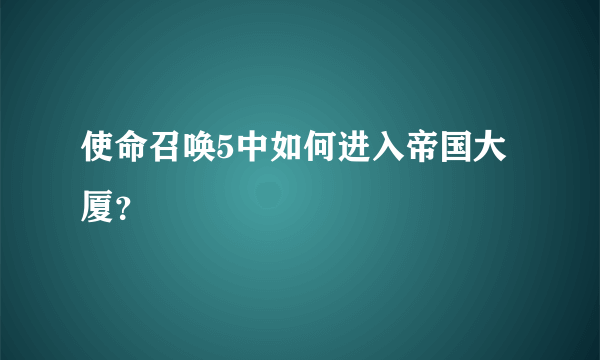 使命召唤5中如何进入帝国大厦？