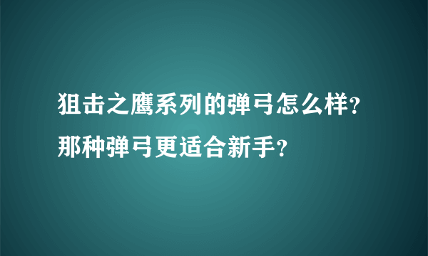 狙击之鹰系列的弹弓怎么样？那种弹弓更适合新手？