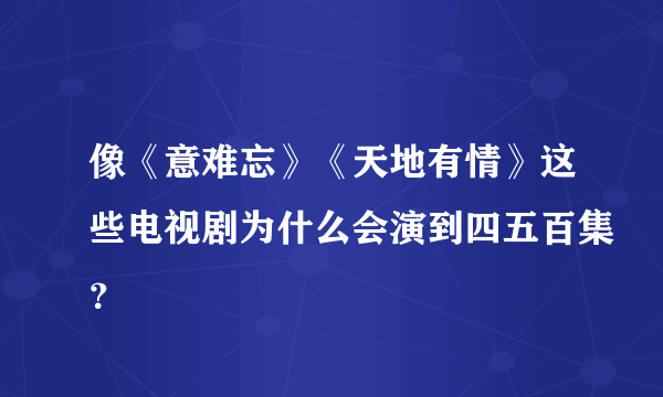 像《意难忘》《天地有情》这些电视剧为什么会演到四五百集？