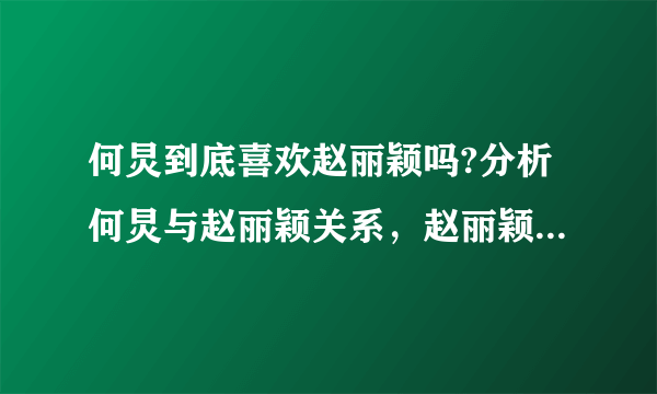 何炅到底喜欢赵丽颖吗?分析何炅与赵丽颖关系，赵丽颖一直等何炅-飞外网