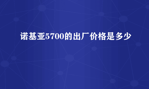 诺基亚5700的出厂价格是多少